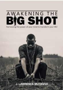 Awakening The Big Shot: Harnessing The Power Of Your Mind To Transform Your Life