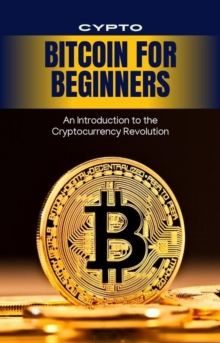 Bitcoin For Beginners: An Introduction To The Cryptocurrency Revolution