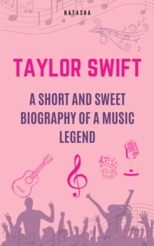 Taylor Swift - A Short And Sweet Biography Of A Music Legend