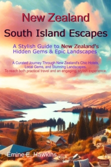 New Zealand South Island Escapes: A Stylish Guide to New Zealand's Hidden Gems & Epic Landscapes