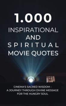 1.000 Inspirational And Spiritual Movie Quotes: Cinema's Sacred Wisdom - A Journey Through Divine Message For The Hungry Soul