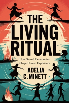 Living Ritual: How Sacred Ceremonies Shape Human Experience