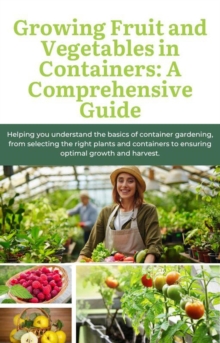 Growing Fruit And Vegetables In Containers: A Comprehensive Guide