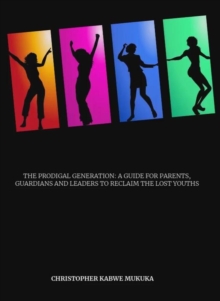 Prodigal Generation: A Guide To Parents, Guardians And Leaders To Reclaim The Lost Youths