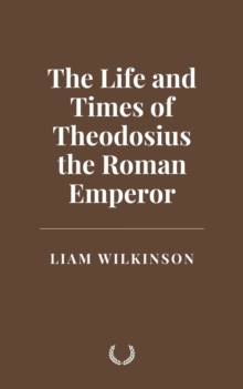 Life And Times Of Theodosius The Roman Emperor