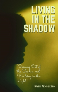 Living In The Shadow: Coming Out Of The Shadow And Walking In The Light