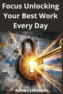 Focus Unlocking Your Best Work Every Day