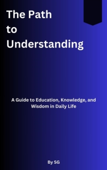 Path To Understanding: A Guide To Education, Knowledge, And Wisdom In Daily Life