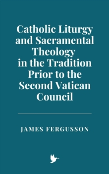 Catholic Liturgy And Sacramental Theology In The Tradition Prior To The Second Vatican Council