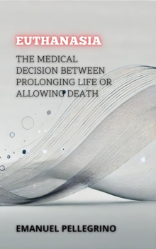 Euthanasia: The Medical Decision Between Prolonging Life Or Allowing Death : Between Life And Death: The Most Controversial Debates In Medicine