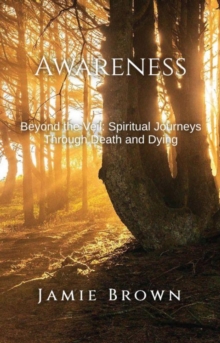 Awareness. Beyond The Veil: Spiritual Journeys Through Death And Dying