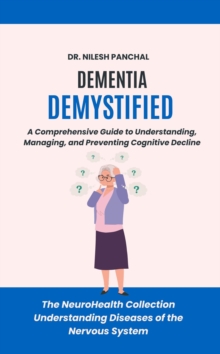 Dementia Demystified: A Comprehensive Guide To Understanding, Managing, And Preventing Cognitive Decline : The NeuroHealth Collection: Understanding Diseases Of The Nervous System, #16