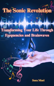 Sonic Revolution: Transforming Your Life Through Frequencies And Brainwaves