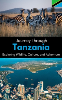 Journey Through Tanzania : Exploring Wildlife, Culture, And Adventure