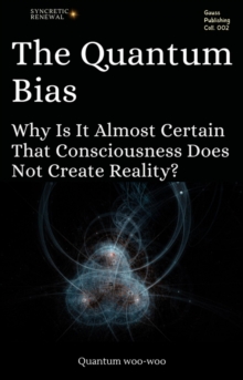 Quantum Bias: Why Is It Almost Certain That Consciousness Does Not Create Reality? : Quantum woo-woo, #1