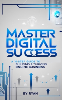 Master Digital Success: A 10-Step Guide To Building A Thriving Online Business