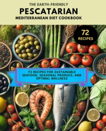 Earth-Friendly Pescatarian Mediterranean Diet Cookbook :72 Recipes For Sustainable Seafood, Seasonal Produce, And Optimal Wellness