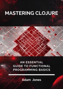 Mastering Clojure: An Essential Guide To Functional Programming Basics