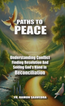 Paths To Peace: Understanding Conflict, Finding Resolution, And Seeing God's Hand In Reconciliation