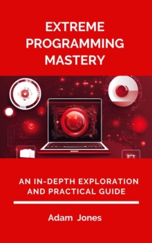 Extreme Programming Mastery: An In-Depth Exploration And Practical Guide