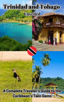 Trinidad And Tobago Unveiled : A Complete Traveler's Guide To The Caribbean's Twin Gems