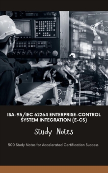 ISA-95/IEC 62264 Enterprise-Control System Integration (E-CS) Study Notes: 500 Study Notes For Accelerated Certification Success