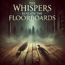 Whispers Beneath The Floorboards : Hauntings, #1