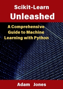 Scikit-Learn Unleashed: A Comprehensive Guide To Machine Learning With Python