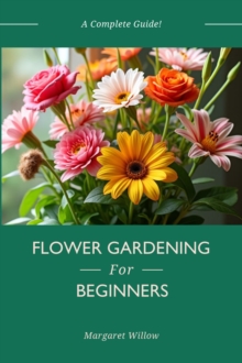 Flower Gardening For Beginners - A Complete Guide