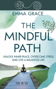 Mindful Path: Unlock Inner Peace, Overcome Stress, And Live A Balanced Life