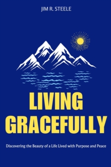 Living Gracefully: Discovering The Beauty Of A Life Lived With Purpose And Peace