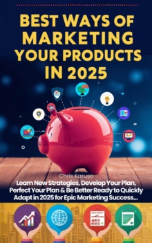 Best Ways Of Marketing Your Products In 2025 - Learn New Strategies, Develop Your Plan, Perfect Your Plan & Be Better Ready To Quickly Adapt In 2025 For Epic Marketing Success..