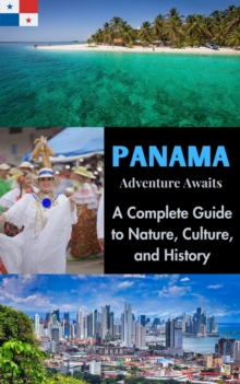 Panama Adventure Awaits : A Complete Guide To Nature, Culture, And History