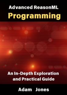 Advanced ReasonML Programming: An In-Depth Exploration And Practical Guide