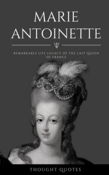 Marie Antoinette: Remarkable Life Legacy Of The Last Queen Of France