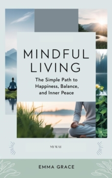 Mindful Living: The Simple Path To Happiness, Balance, And Inner Peace