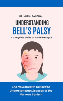 Understanding Bell's Palsy: A Complete Guide To Facial Paralysis : The NeuroHealth Collection: Understanding Diseases Of The Nervous System, #12