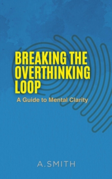 BREAKING THE OVERTHINKING LOOP : A Guide To Mental Clarity