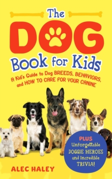 Dog Book For Kids: A Kid's Guide To Dog Breeds, Behaviors, And How To Care For Your Canine - Plus Unforgettable Doggie Heroes And Incredible Trivia!