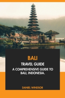 Bali Travel Guide: A Comprehensive Guide To Bali, Indonesia