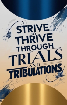 Strive To Thrive Through Trials And Tribulations