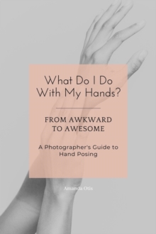 What Do I Do With My Hands?: From Awkward To Awesome I A Photographer's Guide To Hand Posing