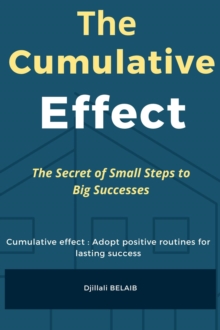 Cumulative Effect : The Secret Of Small Steps To Big Successes