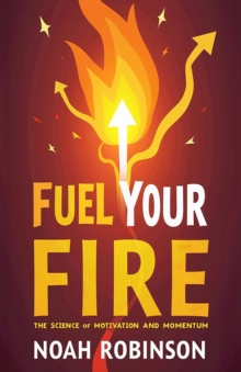 Fuel Your Fire: The Science Of Motivation And Momentum