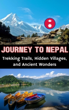 Journey To Nepal : Trekking Trails, Hidden Villages, And Ancient Wonders