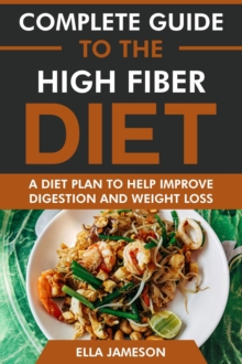 Complete Guide To The High Fiber Diet: A Diet Plan To Help Improve Digestion & Weight Loss