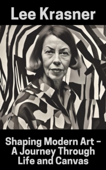 Lee Krasner : Shaping Modern Art - A Journey Through Life And Canvas