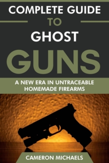 Complete Guide To Ghost Guns: A New Era In Untraceable Homemade Firearms