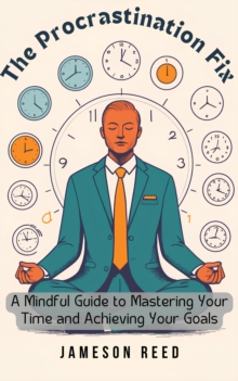 Procrastination Fix: A Mindful Guide To Mastering Your Time And Achieving Your Goals