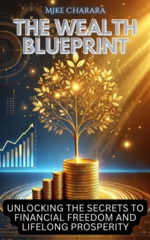 Wealth Blueprint: Unlocking The Secrets To Financial Freedom And Lifelong Prosperity